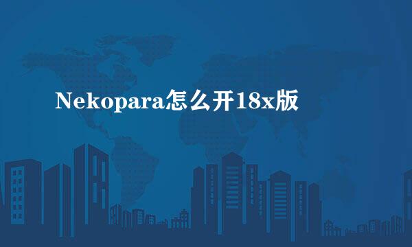 Nekopara怎么开18x版