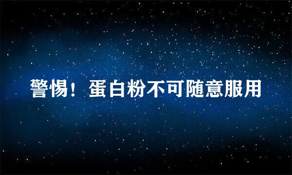 警惕！蛋白粉不可随意服用