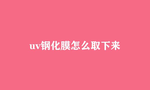 uv钢化膜怎么取下来