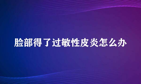 脸部得了过敏性皮炎怎么办