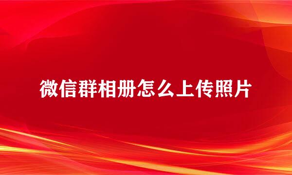 微信群相册怎么上传照片