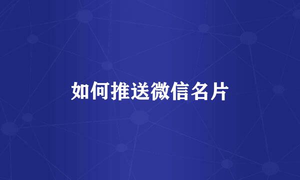 如何推送微信名片