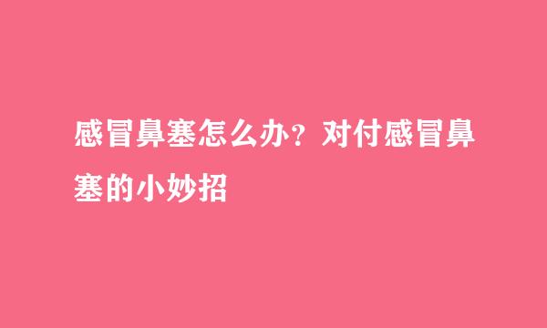 感冒鼻塞怎么办？对付感冒鼻塞的小妙招