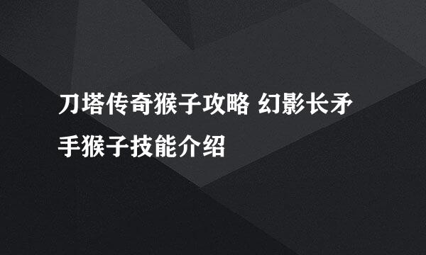 刀塔传奇猴子攻略 幻影长矛手猴子技能介绍