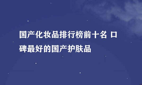 国产化妆品排行榜前十名 口碑最好的国产护肤品