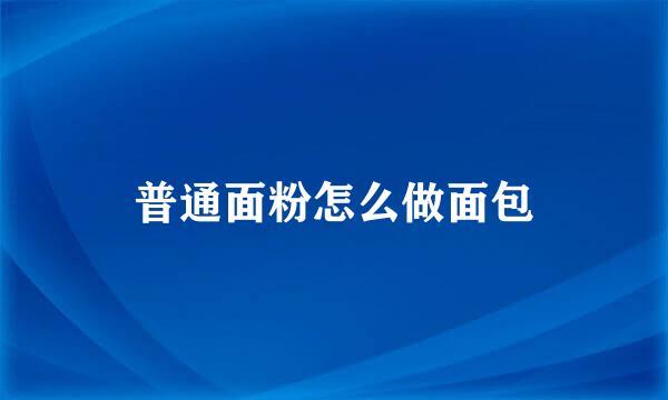 普通面粉怎么做面包