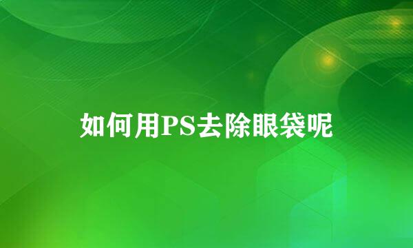 如何用PS去除眼袋呢