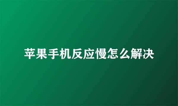 苹果手机反应慢怎么解决