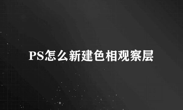 PS怎么新建色相观察层