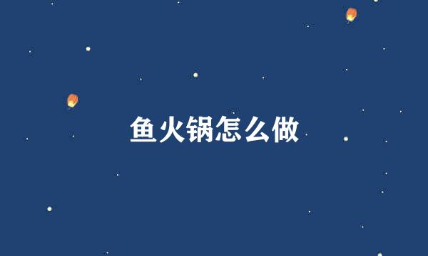 鱼火锅怎么做