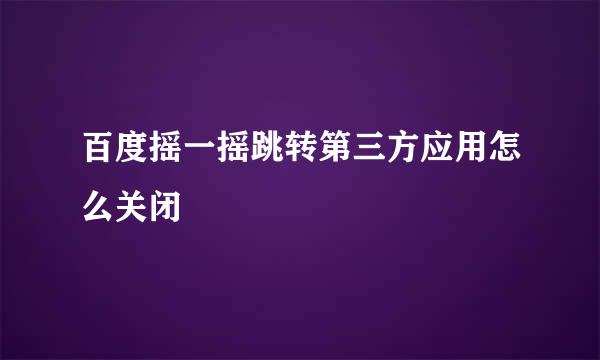 百度摇一摇跳转第三方应用怎么关闭