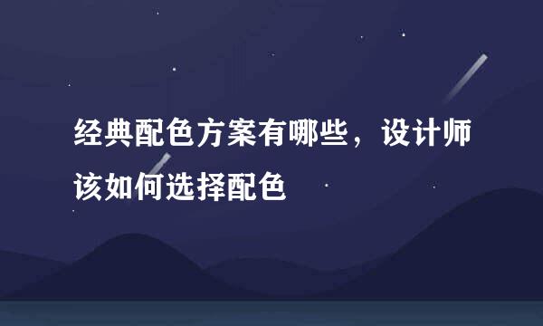 经典配色方案有哪些，设计师该如何选择配色