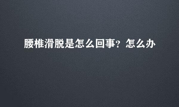 腰椎滑脱是怎么回事？怎么办