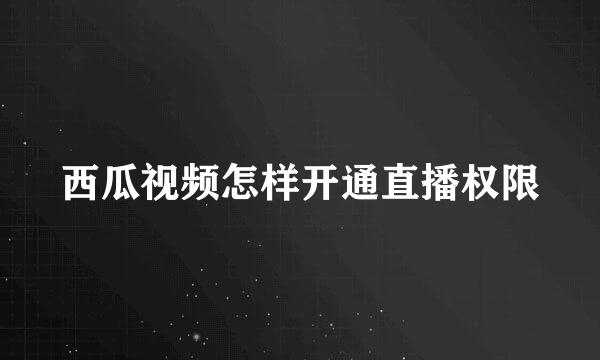西瓜视频怎样开通直播权限
