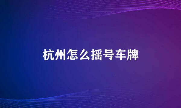 杭州怎么摇号车牌