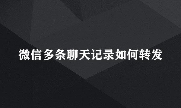 微信多条聊天记录如何转发