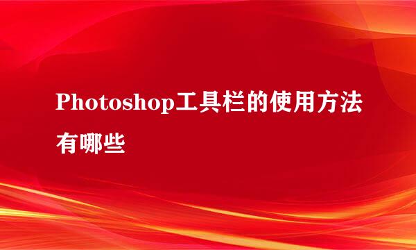 Photoshop工具栏的使用方法有哪些