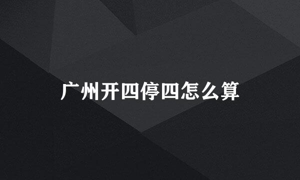 广州开四停四怎么算