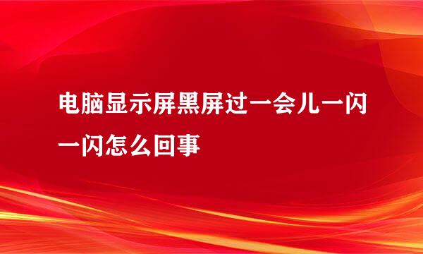 电脑显示屏黑屏过一会儿一闪一闪怎么回事