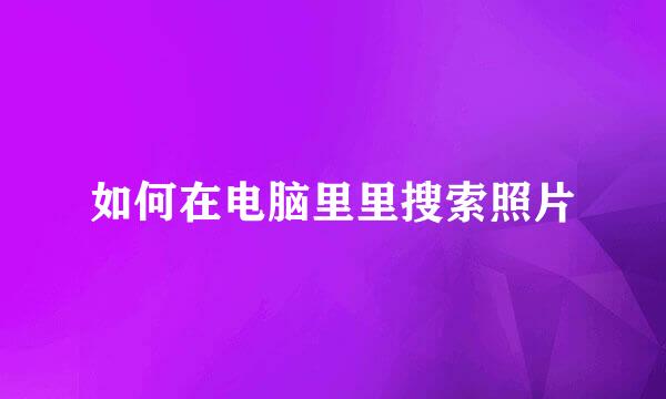 如何在电脑里里搜索照片