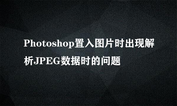 Photoshop置入图片时出现解析JPEG数据时的问题
