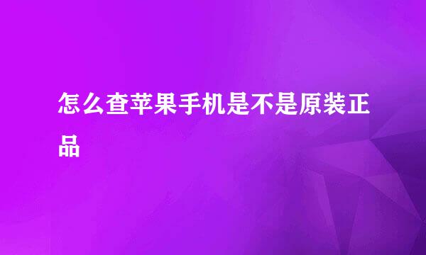 怎么查苹果手机是不是原装正品