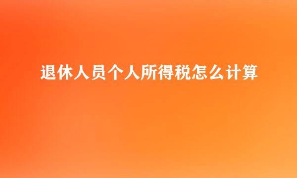 退休人员个人所得税怎么计算