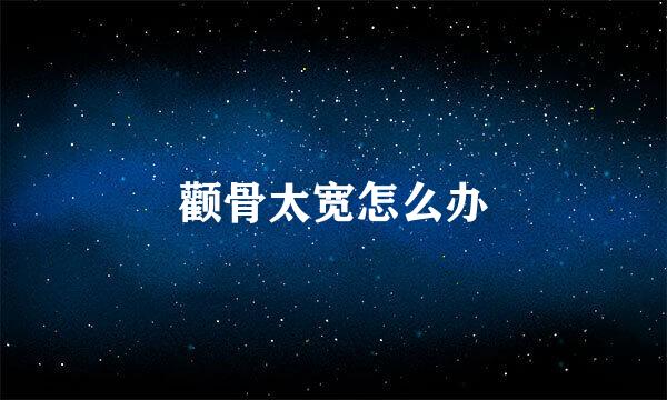 颧骨太宽怎么办