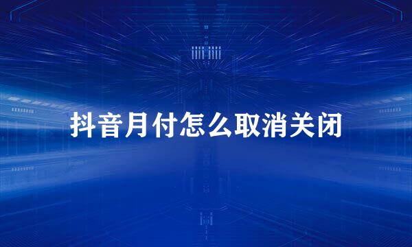 抖音月付怎么取消关闭