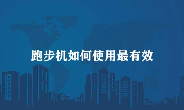 跑步机如何使用最有效