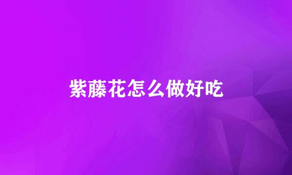 紫藤花怎么做好吃