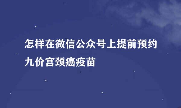 怎样在微信公众号上提前预约九价宫颈癌疫苗