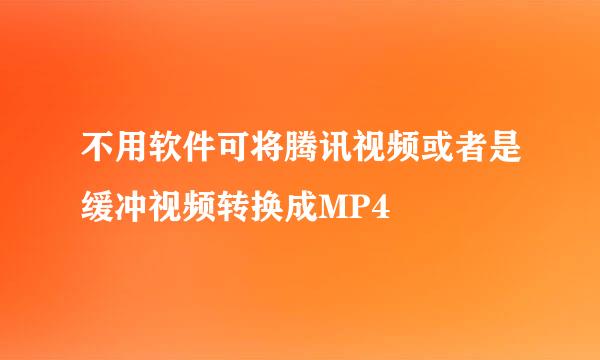 不用软件可将腾讯视频或者是缓冲视频转换成MP4