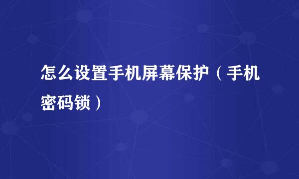 怎么设置手机屏幕保护（手机密码锁）