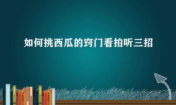 如何挑西瓜的窍门看拍听三招