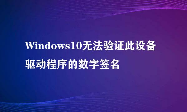 Windows10无法验证此设备驱动程序的数字签名