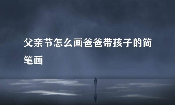 父亲节怎么画爸爸带孩子的简笔画
