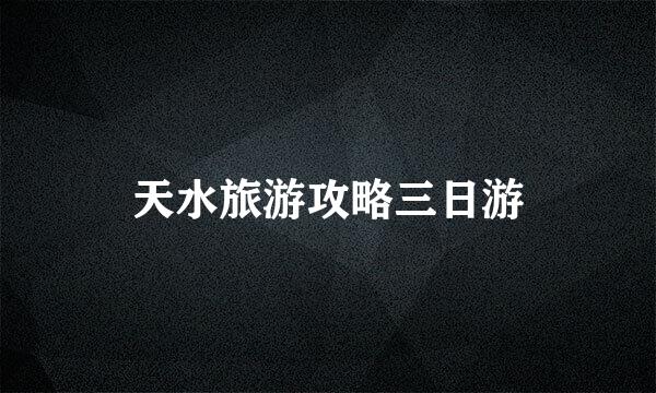 天水旅游攻略三日游