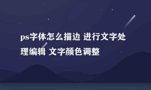 ps字体怎么描边 进行文字处理编辑 文字颜色调整