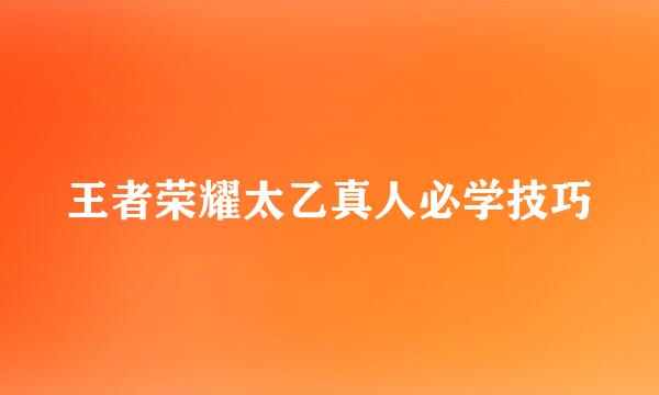 王者荣耀太乙真人必学技巧