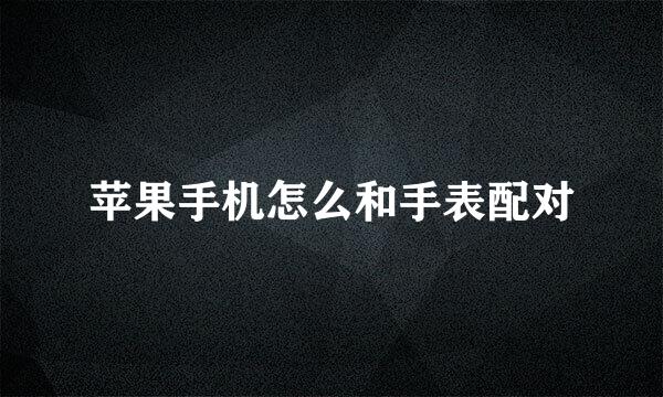 苹果手机怎么和手表配对