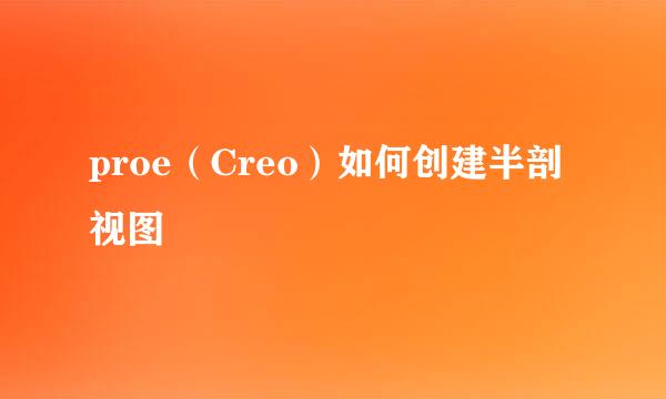 proe（Creo）如何创建半剖视图