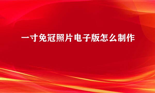 一寸免冠照片电子版怎么制作