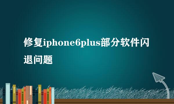 修复iphone6plus部分软件闪退问题