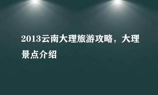 2013云南大理旅游攻略，大理景点介绍