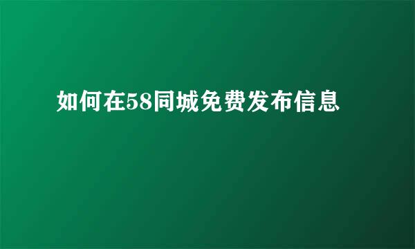 如何在58同城免费发布信息