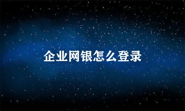 企业网银怎么登录