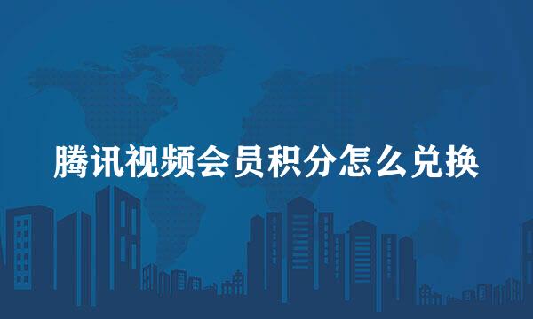 腾讯视频会员积分怎么兑换