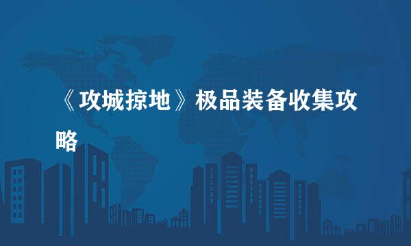 《攻城掠地》极品装备收集攻略