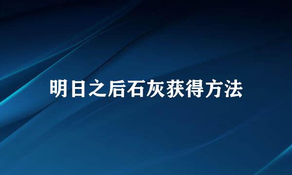 明日之后石灰获得方法
